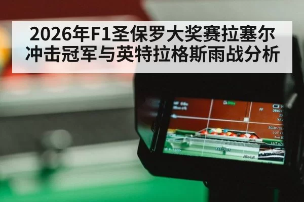 2026年F1圣保罗大奖赛拉塞尔冲击冠军与英特拉格斯雨战分析