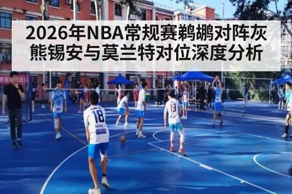 2026年NBA常规赛鹈鹕对阵灰熊锡安与莫兰特对位深度分析