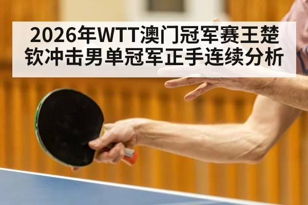 2026年WTT澳门冠军赛王楚钦冲击男单冠军正手连续分析